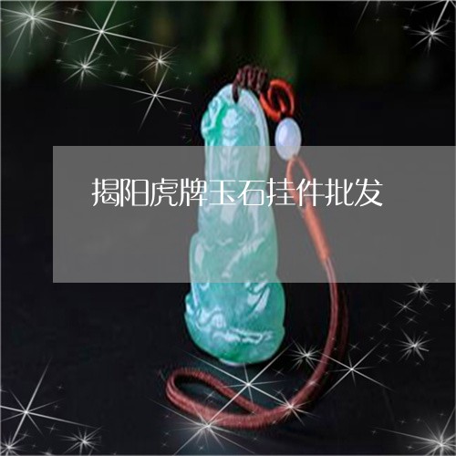 揭阳虎牌玉石挂件批发/2023082422384