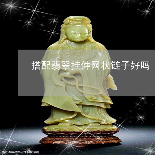 搭配翡翠挂件网状链子好吗/2023092933486