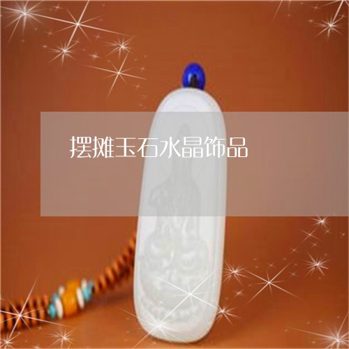 摆摊玉石水晶饰品/2023080764713