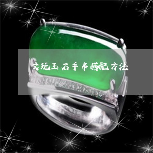 文玩玉石手串搭配方法/2023082429796