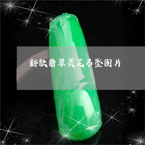 新款翡翠灵芝吊坠图片/2023082509851