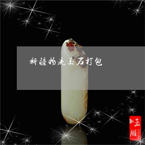 新疆物流玉石打包/2023103193854