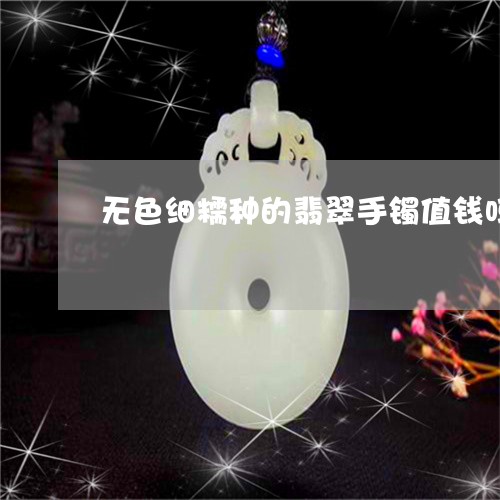 无色细糯种的翡翠手镯值钱吗/2023092977136