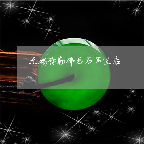 无锡弥勒佛玉石吊坠店/2023082411150