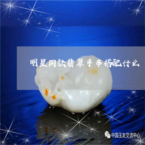 明星同款翡翠手串搭配什么/2023092941063