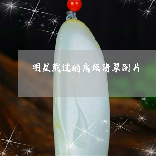 明星戴过的高级翡翠图片/2023100549115