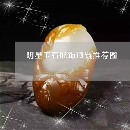 明星玉石配饰项链推荐图/2023092894387