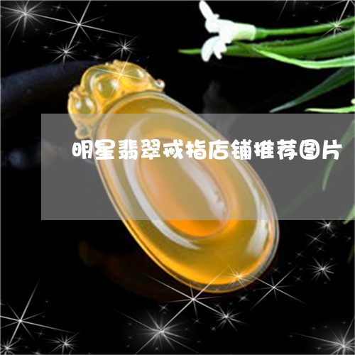 明星翡翠戒指店铺推荐图片/2023092855197