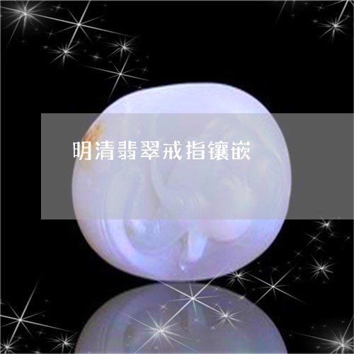 明清翡翠戒指镶嵌/2023051801403