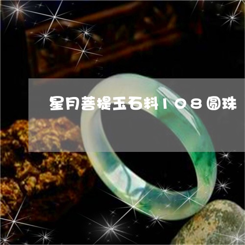 星月菩提玉石料108圆珠/2023101733370