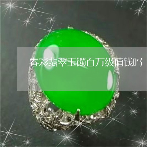 春彩翡翠玉镯百万级值钱吗/2023101713920