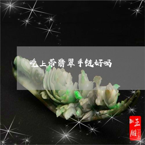 晚上带翡翠手链好吗/2023101801147