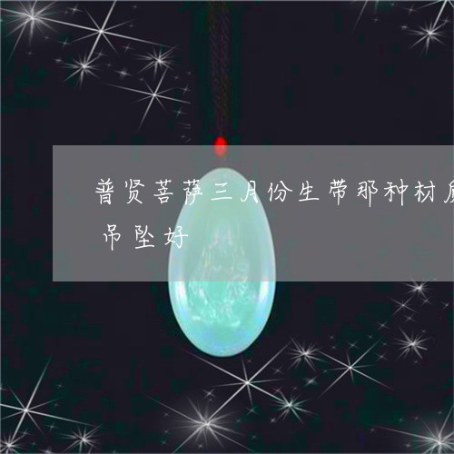 普贤菩萨三月份生带那种材质做的普贤菩萨吊坠好/2023080459008