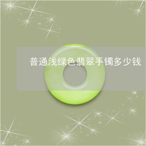 普通浅绿色翡翠手镯多少钱/2023101760864