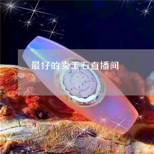 最好的卖玉石直播间/2023110179686