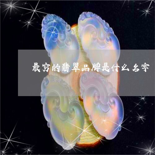 最穷的翡翠品牌是什么名字/2023102668042