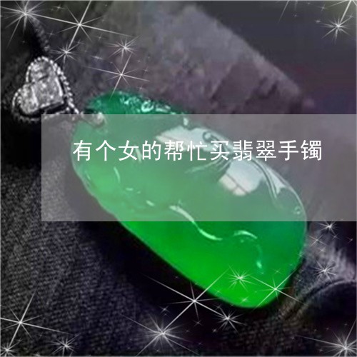 有个女的帮忙买翡翠手镯/2023102541832