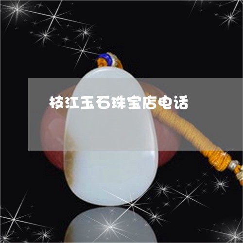 枝江玉石珠宝店电话/2023110146119