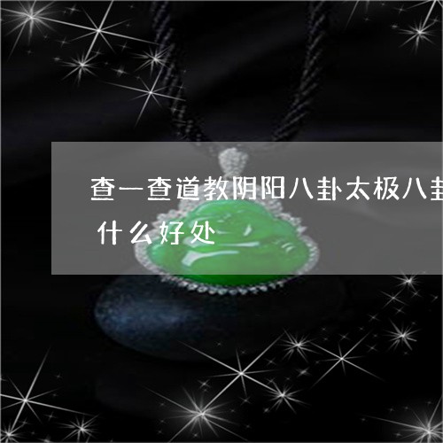 查一查道教阴阳八卦太极八卦的作用佩戴有什么好处/2023080401985