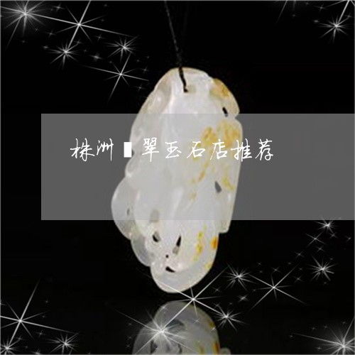 株洲翡翠玉石店推荐/2023110138342