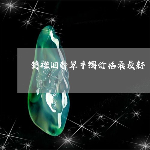 楚雄旧翡翠手镯价格表最新/2023101656427