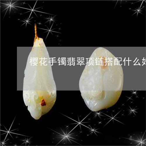 樱花手镯翡翠项链搭配什么好看/2023051738639