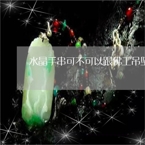 水晶手串可不可以跟佛工吊坠同时佩戴/2023080317028