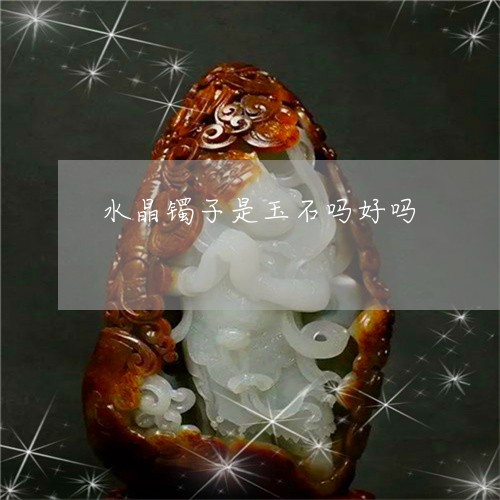 水晶镯子是玉石吗好吗/2023092731253