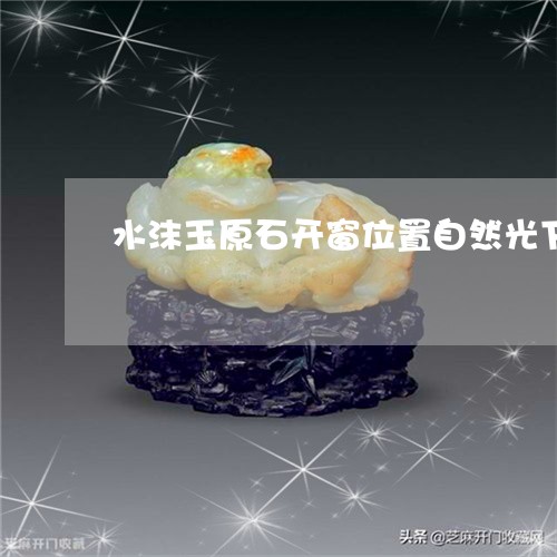 水沫玉原石开窗位置自然光下会发黑吗/2023080383562