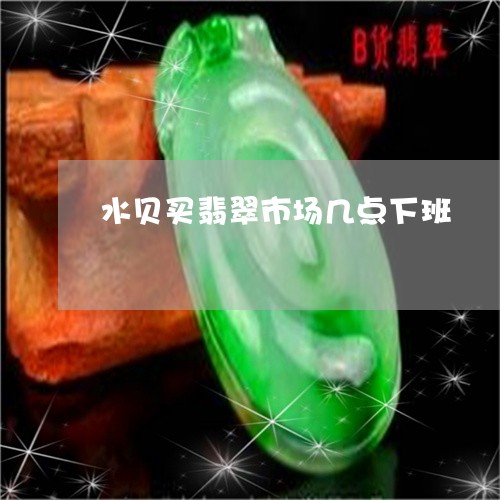 水贝买翡翠市场几点下班/2023092844354