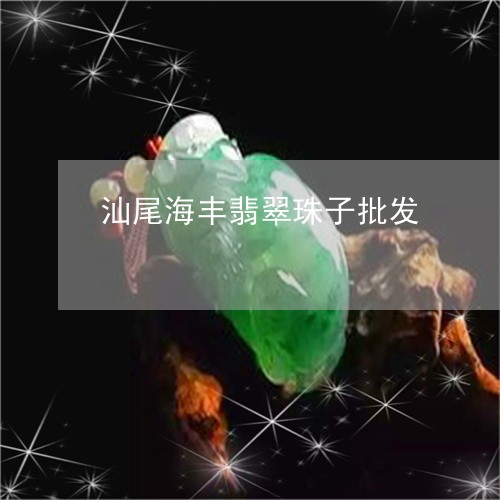 汕尾海丰翡翠珠子批发/2023082408189