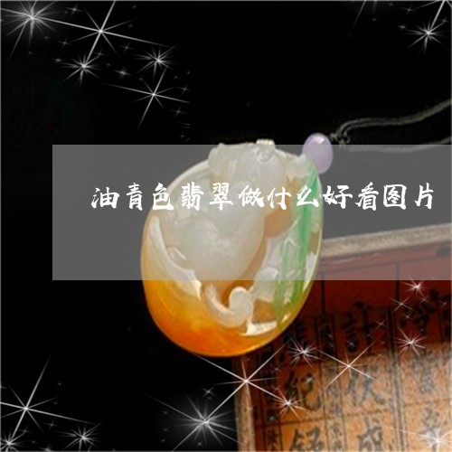 油青色翡翠做什么好看图片/2023092882568