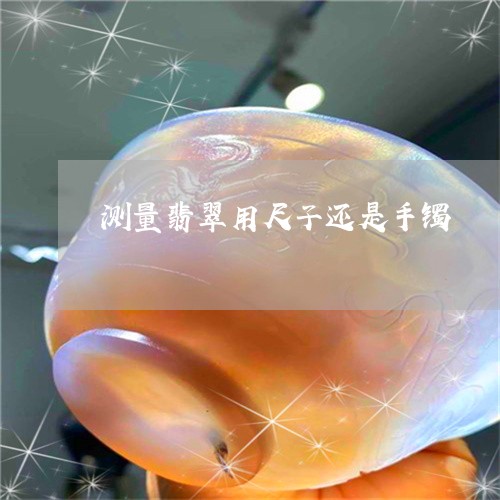 测量翡翠用尺子还是手镯/2023092827807