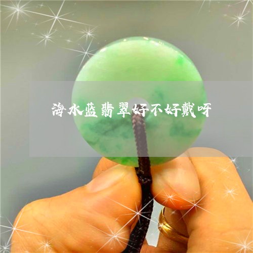 海水蓝翡翠好不好戴呀/2023082562447