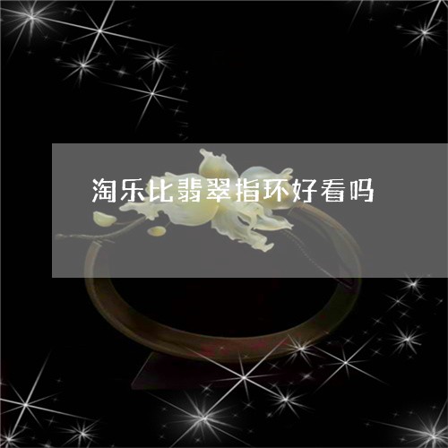 淘乐比翡翠指环好看吗/2023082535948