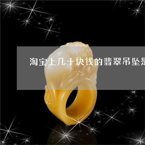 淘宝上几十块钱的翡翠吊坠是真的吗/2023080394446