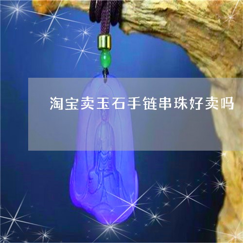 淘宝卖玉石手链串珠好卖吗/2023092981509