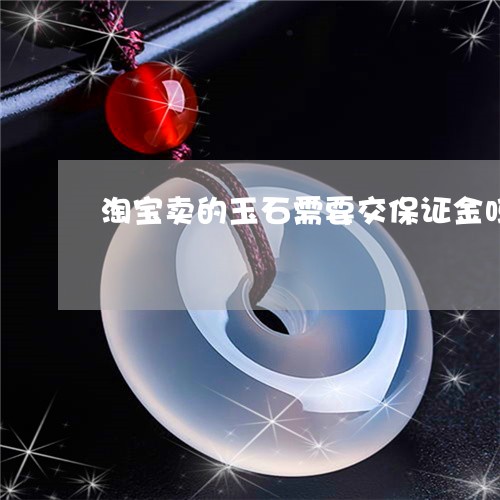 淘宝卖的玉石需要交保证金吗/2023110677227