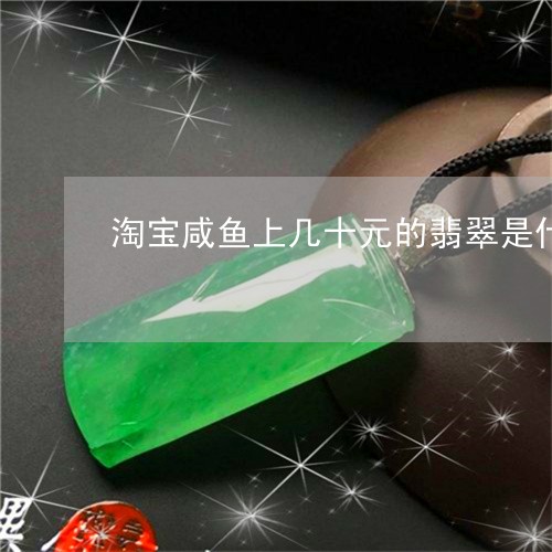 淘宝咸鱼上几十元的翡翠是什么材料做的/2023080382170