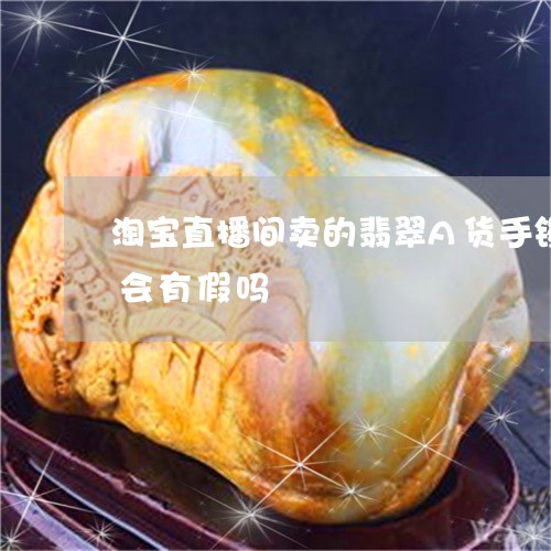 淘宝直播间卖的翡翠A货手镯有证书鉴赏期会有假吗/2023080467118