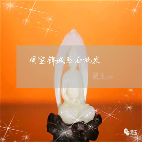 淘宝锦诚玉石批发/2023103166414