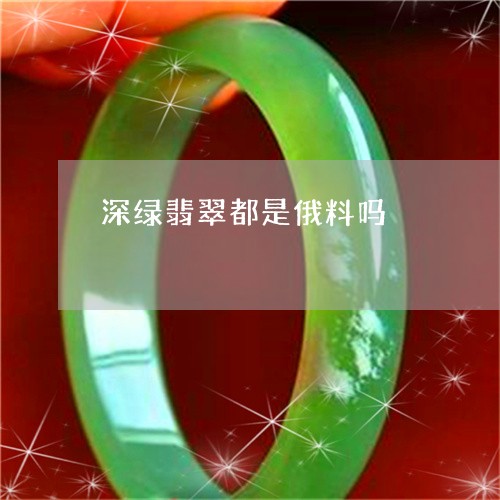 深绿翡翠都是俄料吗/2023110819260