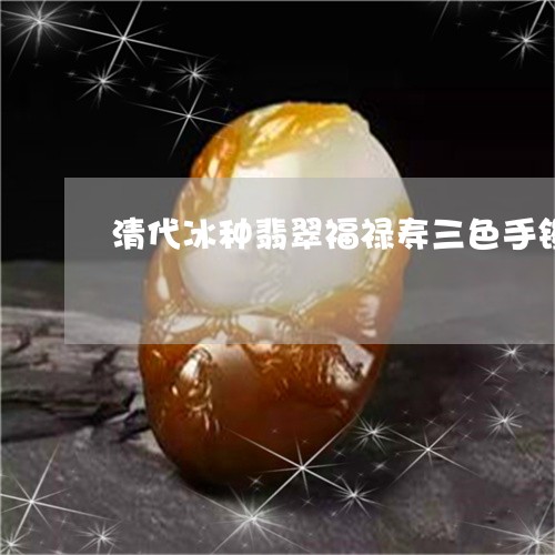 清代冰种翡翠福禄寿三色手镯成交纪录/2023080341783