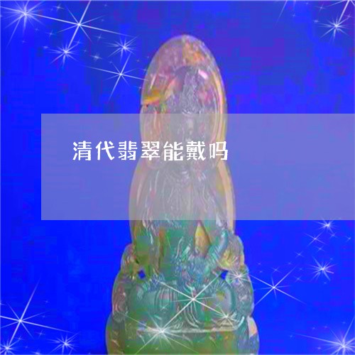 清代翡翠能戴吗/2023080591804