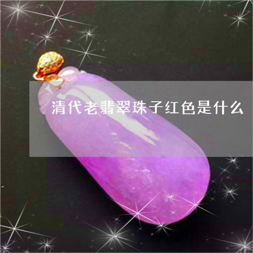 清代老翡翠珠子红色是什么/2023101712157