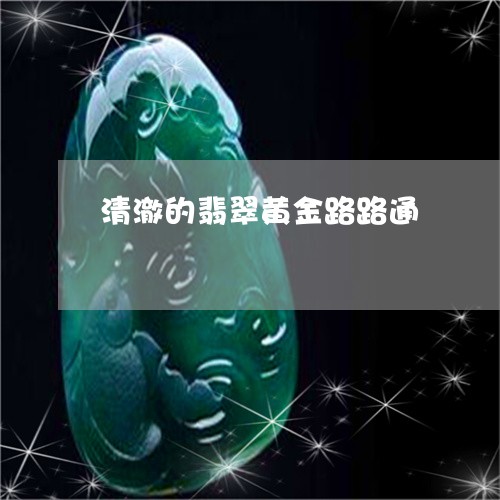 清澈的翡翠黄金路路通/2023082428531