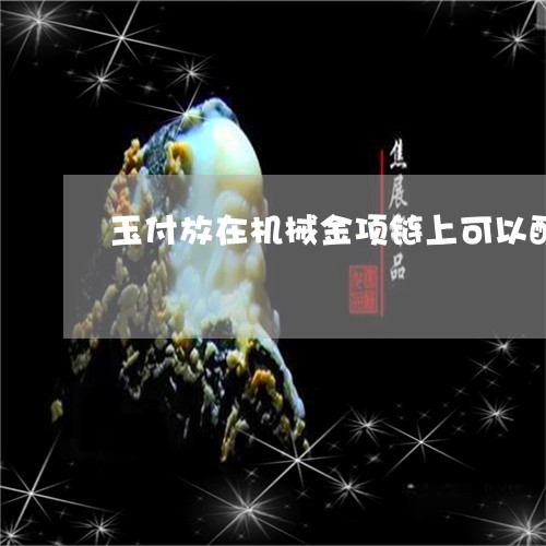 玉付放在机械金项链上可以配怎样加工佩戴/2023080383835