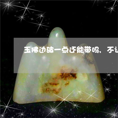 玉佛边破一点还能带吗,不认真也看不出/2023080394949