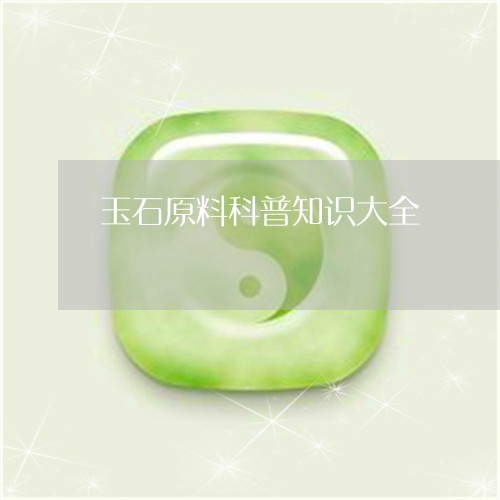 玉石原料科普知识大全/2023082467288