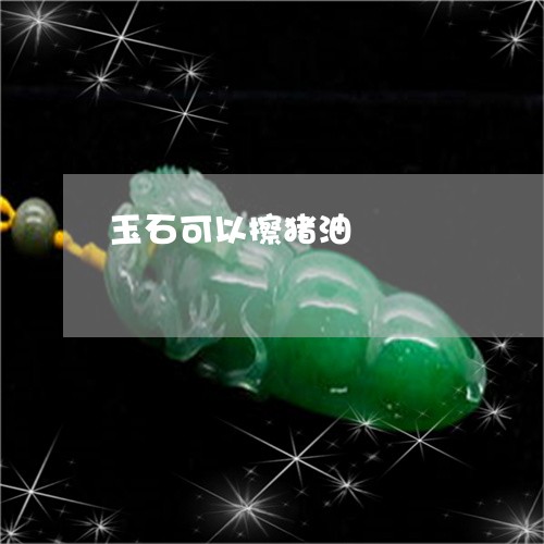 玉石可以擦猪油/2023101840566